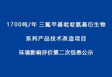 1700噸/年三氟甲基吡啶氨基衍生物系列產(chǎn)品技術(shù)改造項(xiàng)目 環(huán)境影響評(píng)價(jià)第二次信息公示