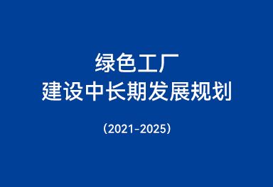 綠色工廠(chǎng)建設(shè)中長(zhǎng)期發(fā)展規(guī)劃（2021-2025）